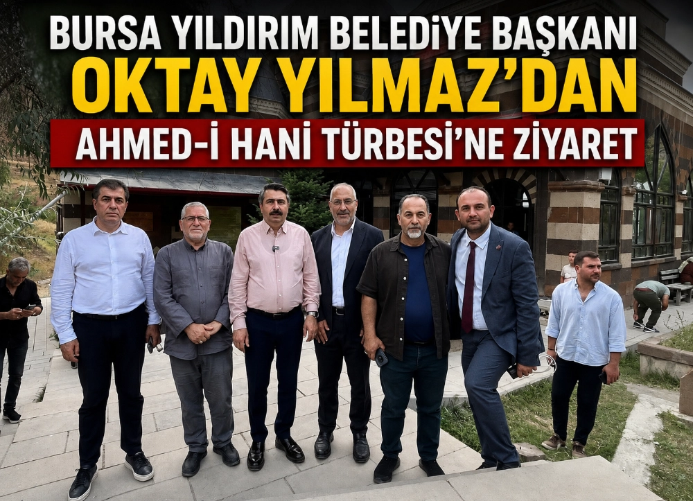 BURSA YILDIRIM BELEDİYE BAŞKANI OKTAY YILMAZ’DAN AHMED-İ HANİ TÜRBESİ’NE ZİYARET
