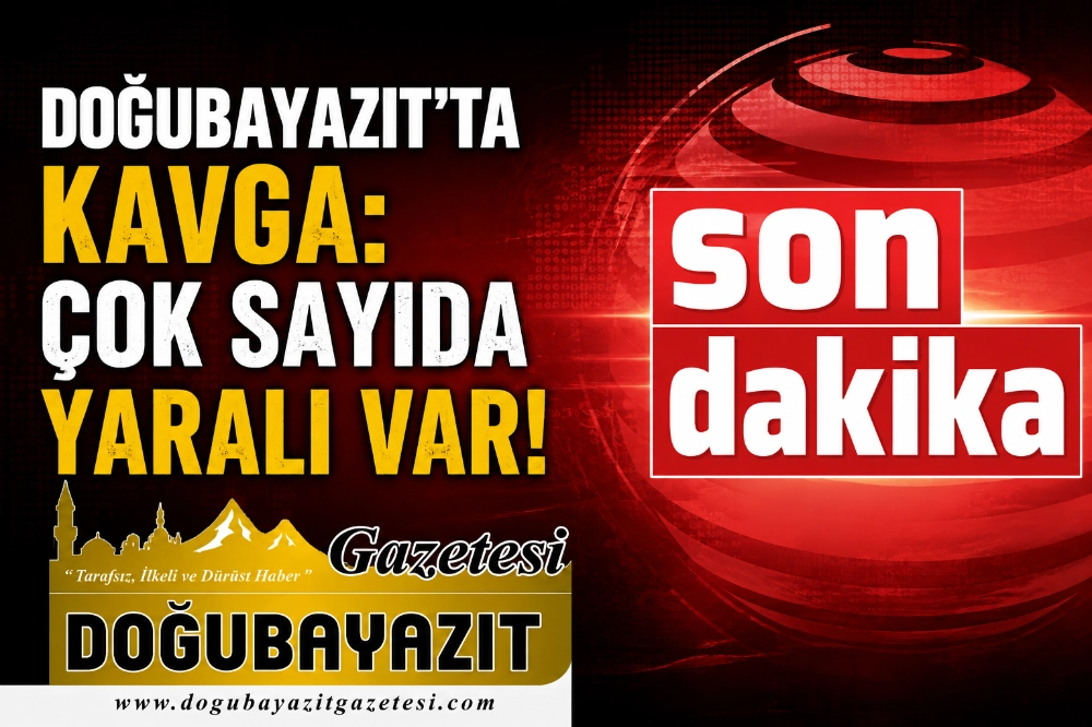 DOĞUBAYAZIT’TA KAVGA: ÇOK SAYIDA YARALI VAR!