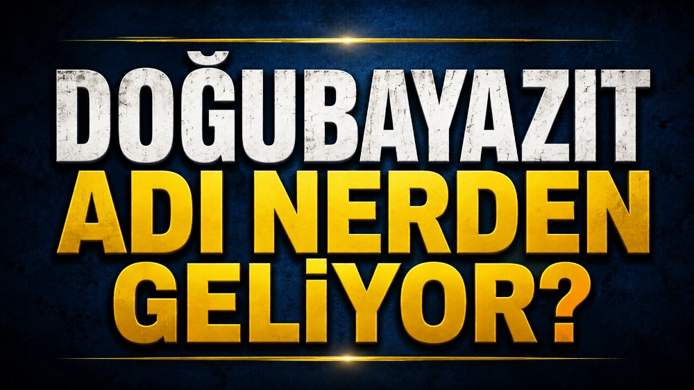 Doğubayazıt Adı Nereden Geliyor? Meğer Yüzyıllar Önce Başka Bir İsimle Anılıyormuş!