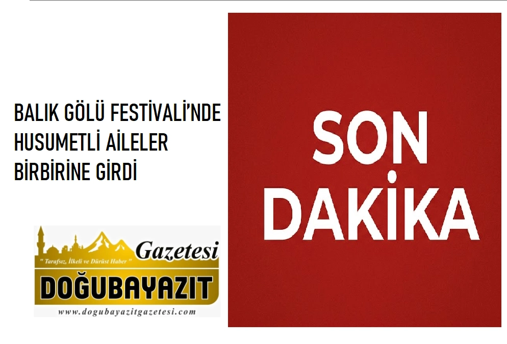 BALIK GÖLÜ FESTİVALİ’NDE HUSUMETLİ AİLELER BİRBİRİNE GİRDİ