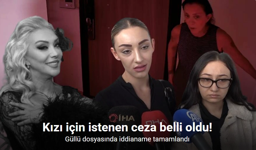 Güllü dosyasında iddianame tamamlandı: Kızı hakkında ağırlaştırılmış müebbet talebi