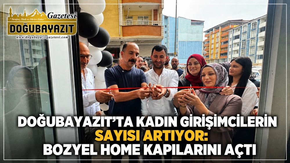 DOĞUBAYAZIT’TA KADIN GİRİŞİMCİLERİN SAYISI ARTIYOR: BOZYEL HOME KAPILARINI AÇTI