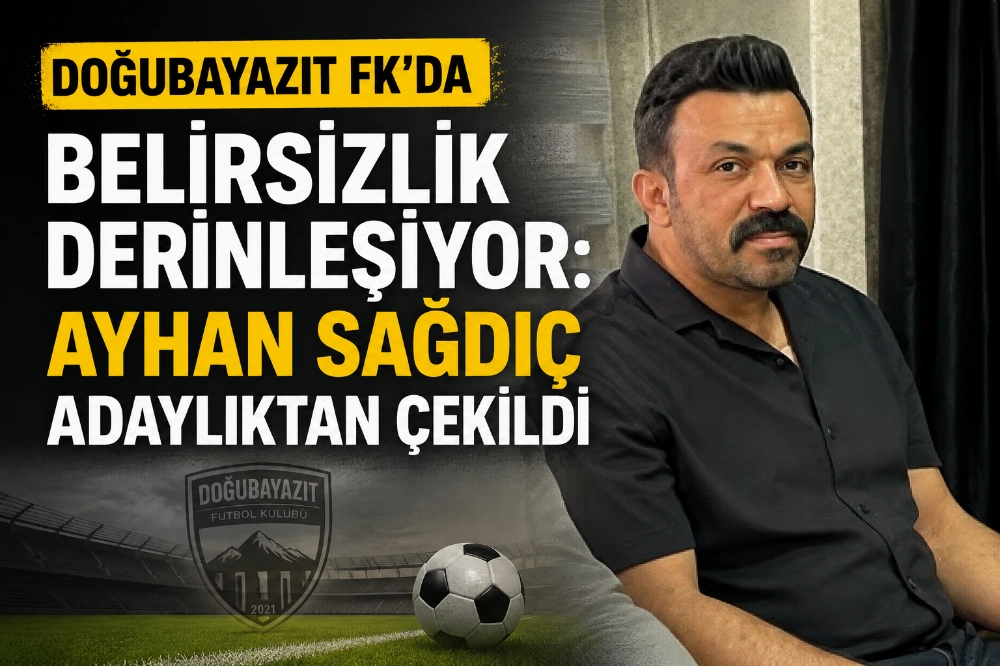 DOĞUBAYAZIT FK’DA BELİRSİZLİK DERİNLİŞİYOR: AYHAN SAĞDIÇ ADAYLIKTAN ÇEKİLDİ