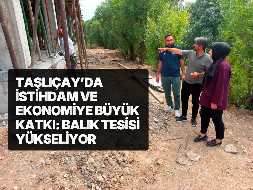 TAŞLIÇAY’DA İSTİHDAM VE EKONOMİYE BÜYÜK KATKI: BALIK TESİSİ YÜKSELİYOR