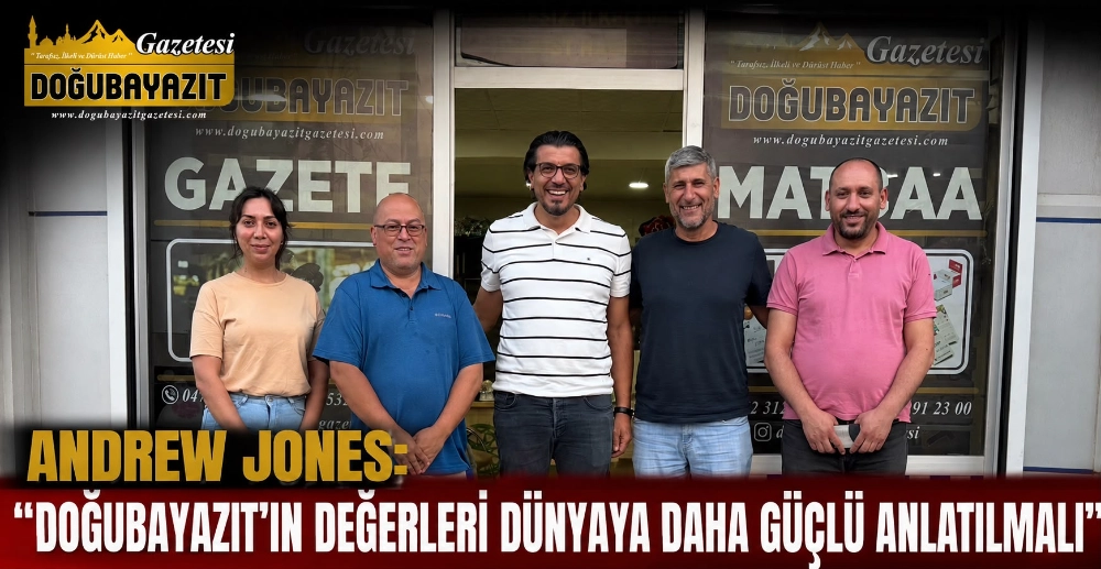 ANDREW JONES: “DOĞUBAYAZIT’IN DEĞERLERİ DÜNYAYA DAHA GÜÇLÜ ANLATILMALI”