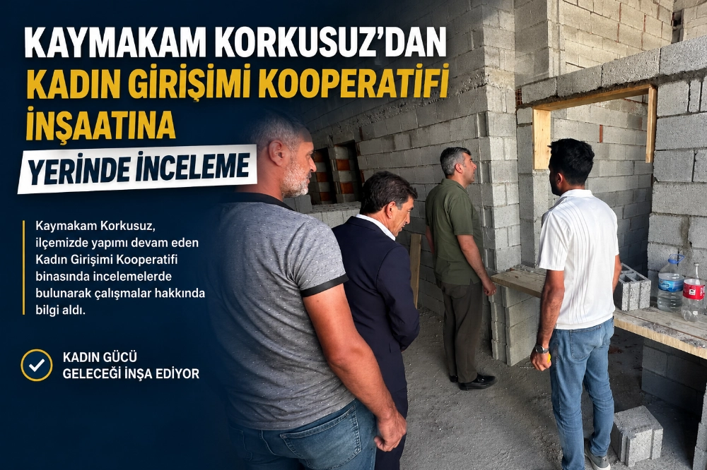 KAYMAKAM KORKUSUZ'DAN KADIN GİRİŞİMİ KOOPERATİFİ İNŞAATINA YERİNDE İNCELEME