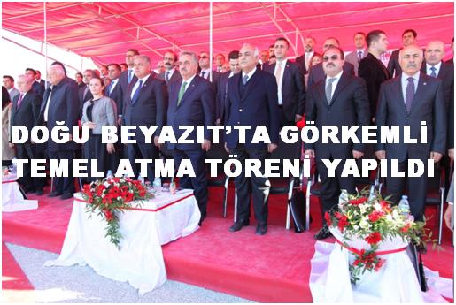 DOĞU BEYAZIT`TA GÖRKEMLİ TEMEL ATMA TÖRENİ YAPILDI...