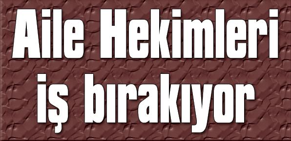 AİLE HEKİMLERİ İŞ BIRAKIYOR?