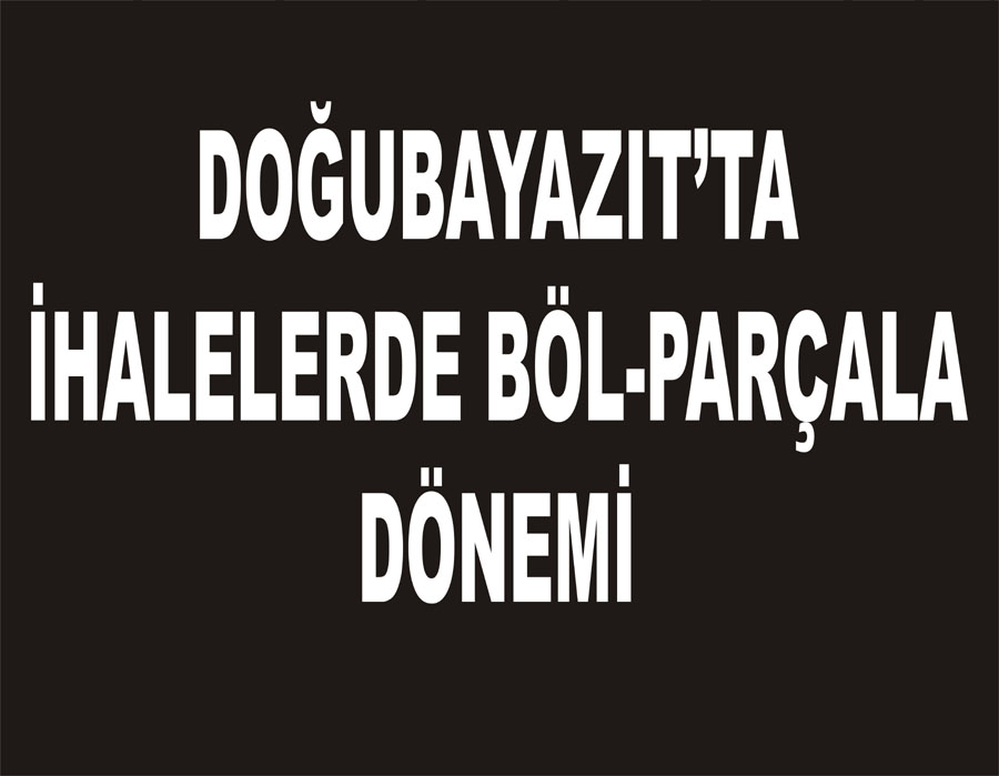 DOĞUBAYAZIT`TA İHALELERDE BÖL-PARÇALA DÖNEMİ